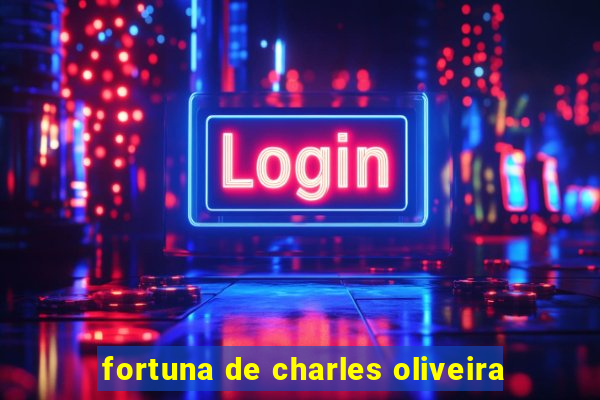 fortuna de charles oliveira